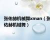 张佑赫机械舞xman（张佑赫机械舞）