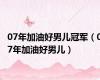 07年加油好男儿冠军（07年加油好男儿）