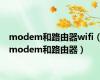 modem和路由器wifi（modem和路由器）