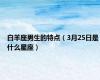 白羊座男生的特点（3月25日是什么星座）