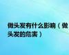 做头发有什么影响（做头发的危害）