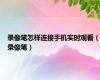 录像笔怎样连接手机实时观看（录像笔）