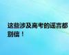 这些涉及高考的谣言都别信！