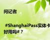 问记者 | #ShanghaiPass实体卡好用吗#？
