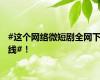#这个网络微短剧全网下线#！