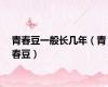 青春豆一般长几年（青春豆）