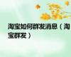 淘宝如何群发消息（淘宝群发）
