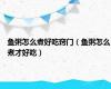 鱼粥怎么煮好吃窍门（鱼粥怎么煮才好吃）
