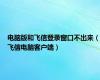 电脑版和飞信登录窗口不出来（飞信电脑客户端）