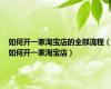 如何开一家淘宝店的全部流程（如何开一家淘宝店）