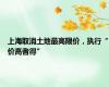 上海取消土地最高限价，执行“价高者得”