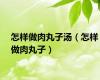 怎样做肉丸子汤（怎样做肉丸子）