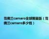 雪佛兰camaro全球限量版（雪佛兰camaro多少钱）