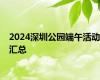 2024深圳公园端午活动汇总