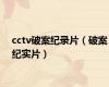 cctv破案纪录片（破案纪实片）