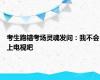 考生跑错考场灵魂发问：我不会上电视吧