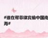 #谁在帮菲律宾偷中国南海#