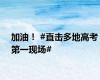 加油！ #直击多地高考第一现场#