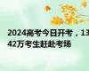 2024高考今日开考，1342万考生赶赴考场