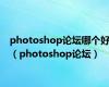photoshop论坛哪个好（photoshop论坛）
