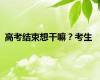 高考结束想干嘛？考生
