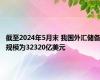 截至2024年5月末 我国外汇储备规模为32320亿美元