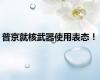 普京就核武器使用表态！