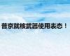 普京就核武器使用表态！
