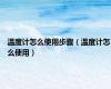 温度计怎么使用步骤（温度计怎么使用）