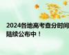 2024各地高考查分时间陆续公布中！