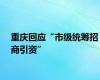 重庆回应“市级统筹招商引资”