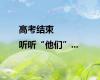 高考结束|听听“他们”...