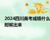 2024四川高考成绩什么时候出来