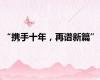 “携手十年，再谱新篇”