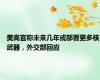 美高官称未来几年或部署更多核武器，外交部回应