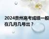 2024贵州高考成绩一般在几月几号出？
