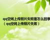 qq空间上传照片失败是怎么回事（qq空间上传照片失败）