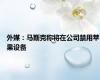 外媒：马斯克称将在公司禁用苹果设备