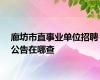 廊坊市直事业单位招聘公告在哪查