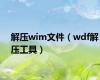 解压wim文件（wdf解压工具）