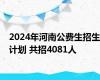 2024年河南公费生招生计划 共招4081人