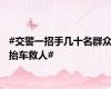 #交警一招手几十名群众抬车救人#