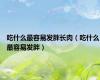 吃什么最容易发胖长肉（吃什么最容易发胖）