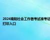 2024南阳社会工作者考试准考证打印入口