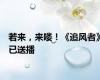 若来，来喽！《追风者》已送播