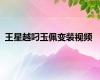 王星越叼玉佩变装视频