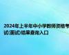 2024年上半年中小学教师资格考试(面试)结果查询入口