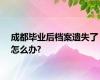 成都毕业后档案遗失了怎么办?