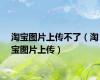 淘宝图片上传不了（淘宝图片上传）