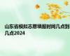山东省模拟志愿填报时间几点到几点2024